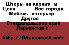 Шторы на карниз-3м › Цена ­ 1 000 - Все города Мебель, интерьер » Другое   . Ставропольский край,Лермонтов г.